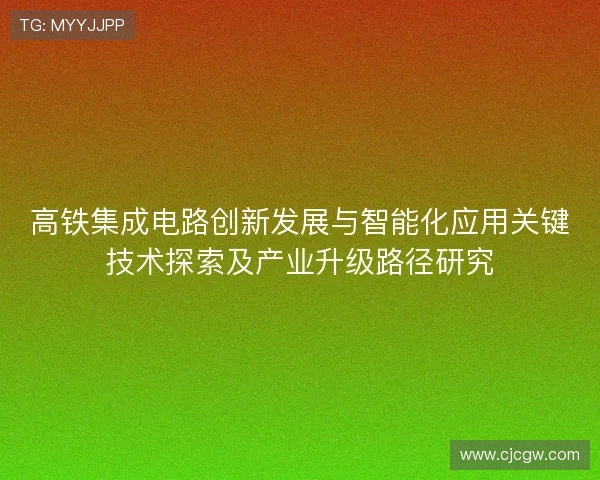 高铁集成电路创新发展与智能化应用关键技术探索及产业升级路径研究